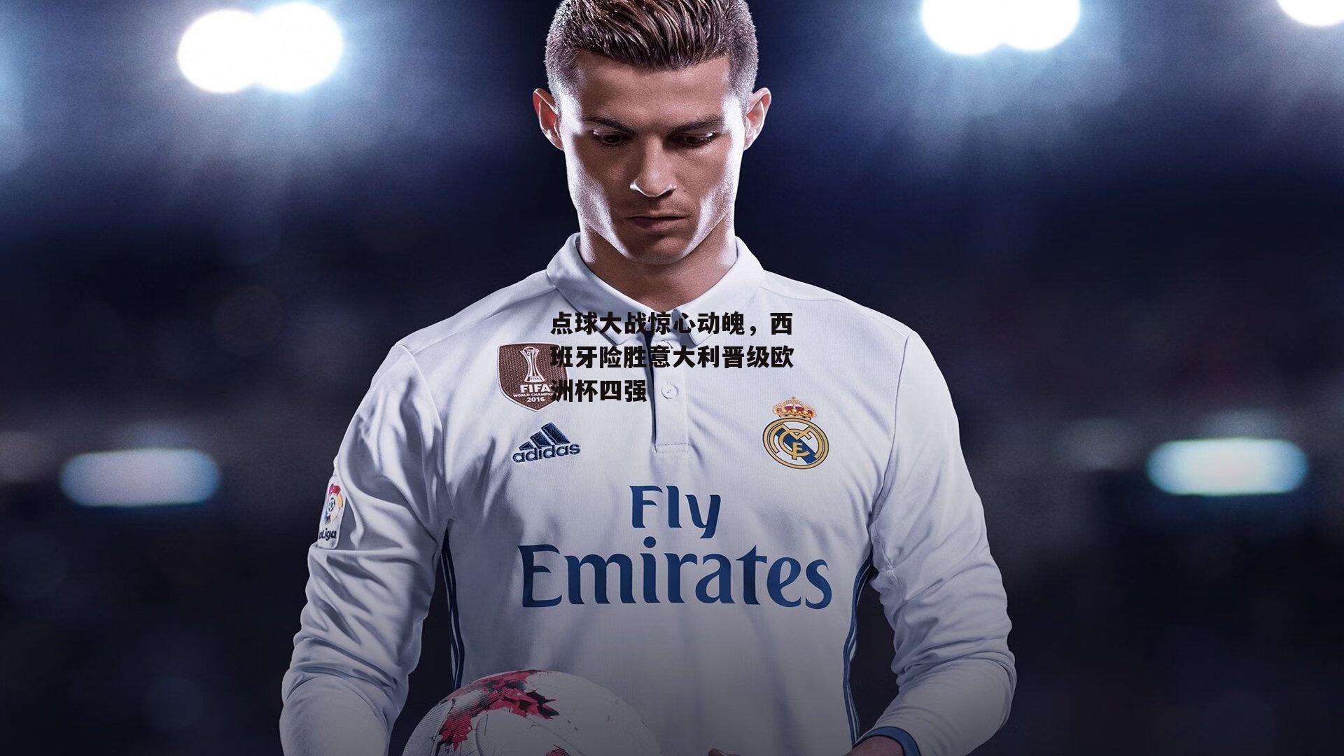 点球大战惊心动魄,西班牙险胜意大利晋级欧洲杯四强